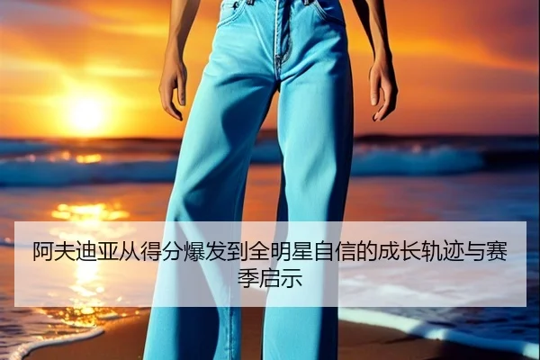阿夫迪亚从得分爆发到全明星自信的成长轨迹与赛季启示